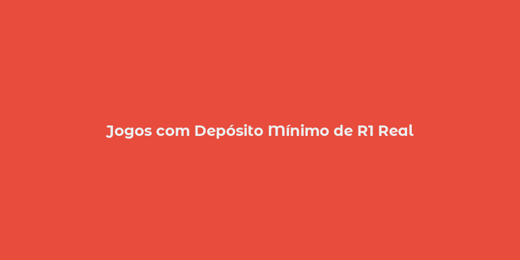 Jogos com Depósito Mínimo de R1 Real