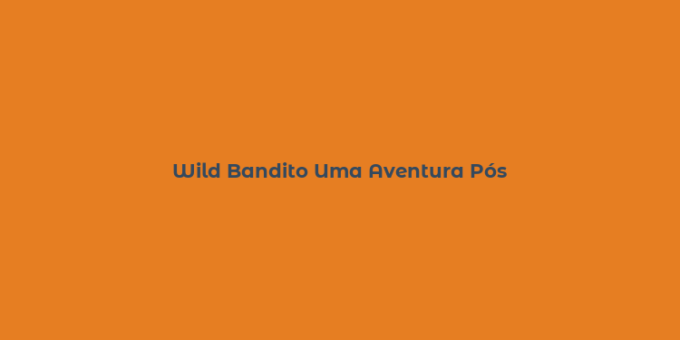 Wild Bandito Uma Aventura Pós