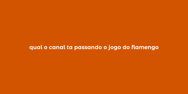 qual o canal ta passando o jogo do flamengo