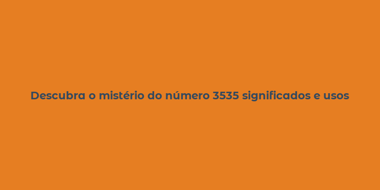 Descubra o mistério do número 3535 significados e usos