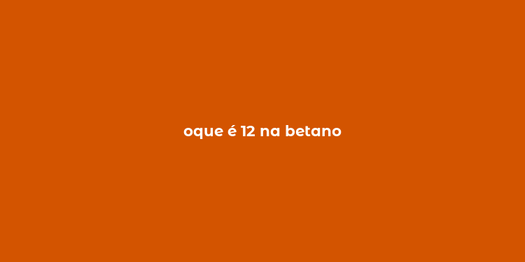 oque é 12 na betano