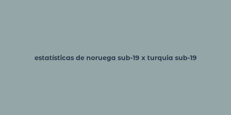 estatísticas de noruega sub-19 x turquia sub-19