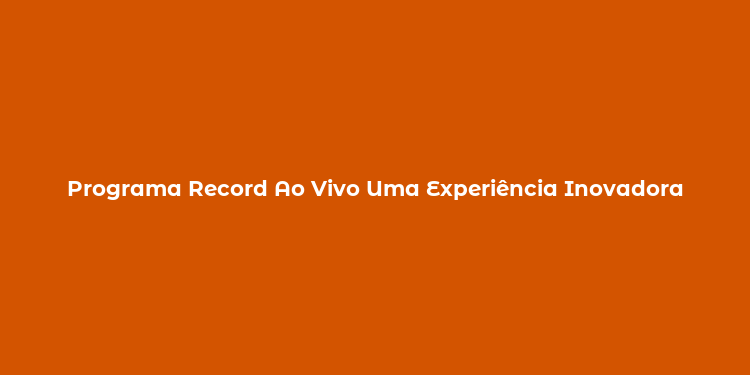 Programa Record Ao Vivo Uma Experiência Inovadora