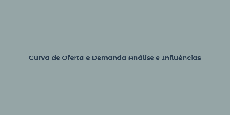 Curva de Oferta e Demanda Análise e Influências