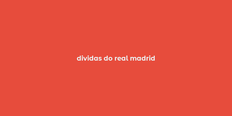 dividas do real madrid