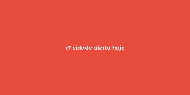 r7 cidade alerta hoje