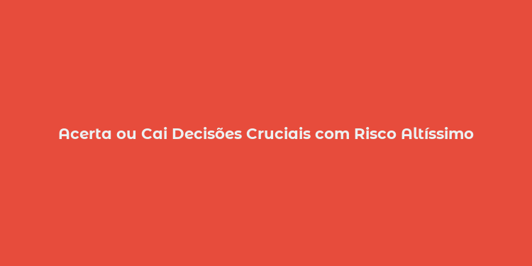 Acerta ou Cai Decisões Cruciais com Risco Altíssimo