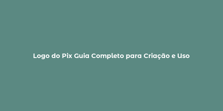 Logo do Pix Guia Completo para Criação e Uso