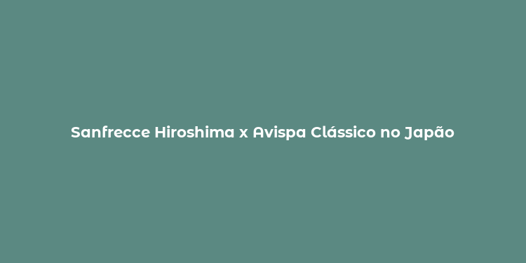 Sanfrecce Hiroshima x Avispa Clássico no Japão