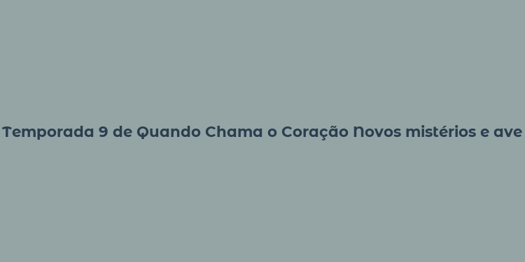 Temporada 9 de Quando Chama o Coração Novos mistérios e aventuras na Record