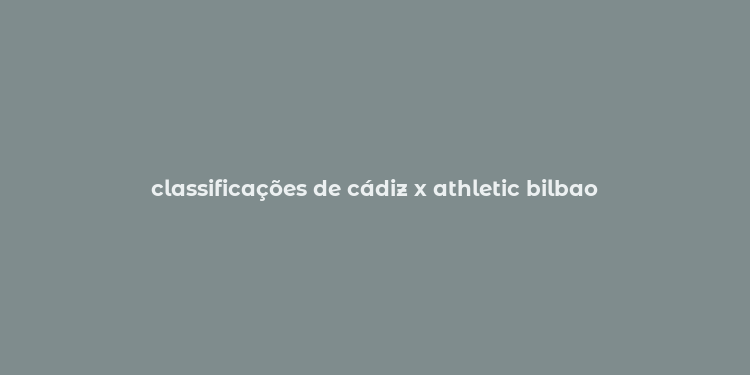 classificações de cádiz x athletic bilbao