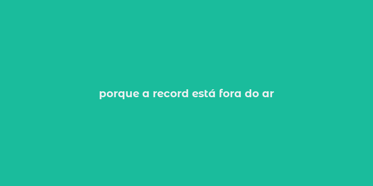 porque a record está fora do ar