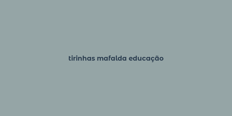 tirinhas mafalda educação