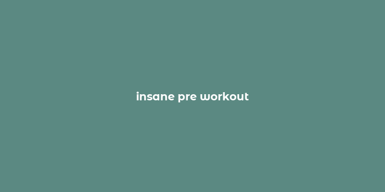 insane pre workout