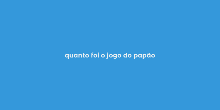 quanto foi o jogo do papão