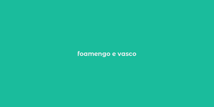 foamengo e vasco