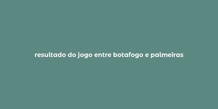 resultado do jogo entre botafogo e palmeiras