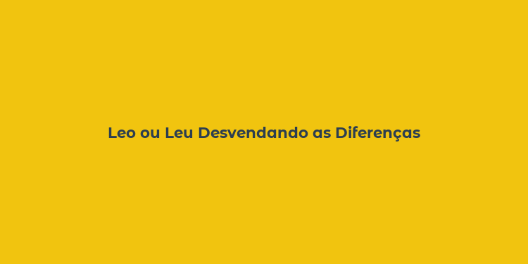 Leo ou Leu Desvendando as Diferenças