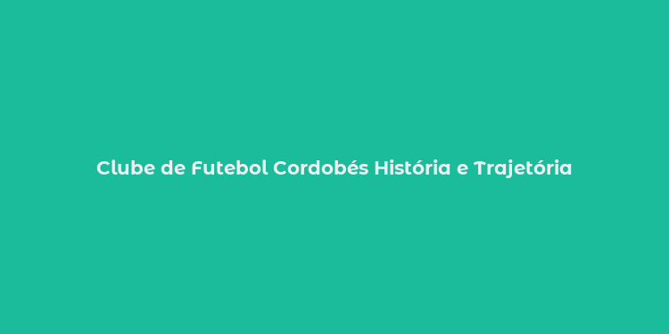 Clube de Futebol Cordobés História e Trajetória