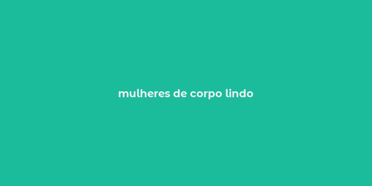 mulheres de corpo lindo