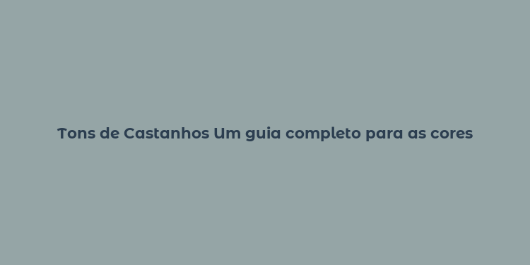 Tons de Castanhos Um guia completo para as cores