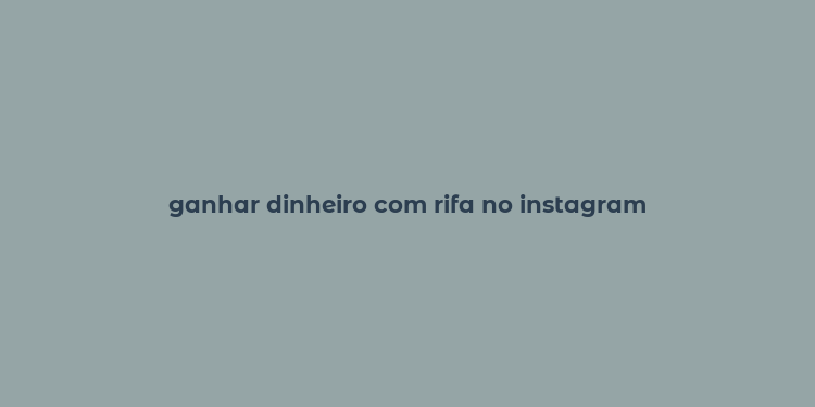 ganhar dinheiro com rifa no instagram