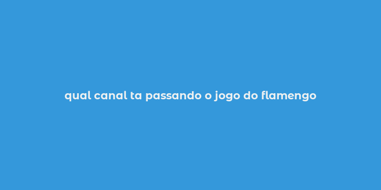 qual canal ta passando o jogo do flamengo