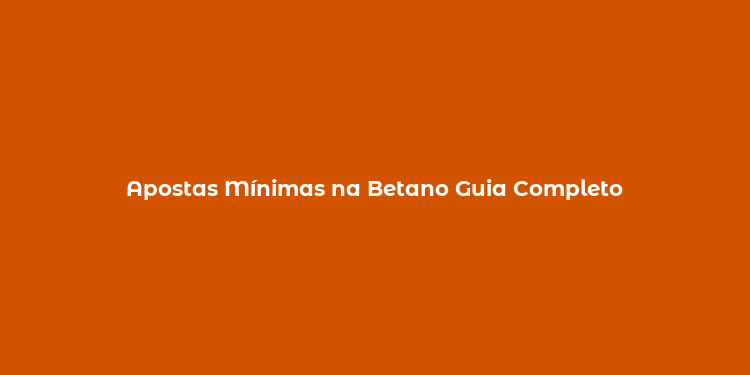 Apostas Mínimas na Betano Guia Completo