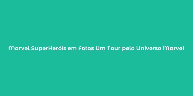 Marvel SuperHeróis em Fotos Um Tour pelo Universo Marvel