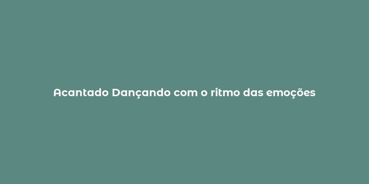 Acantado Dançando com o ritmo das emoções