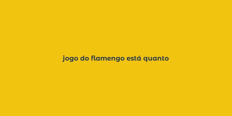 jogo do flamengo está quanto