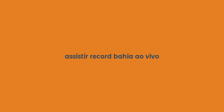 assistir record bahia ao vivo