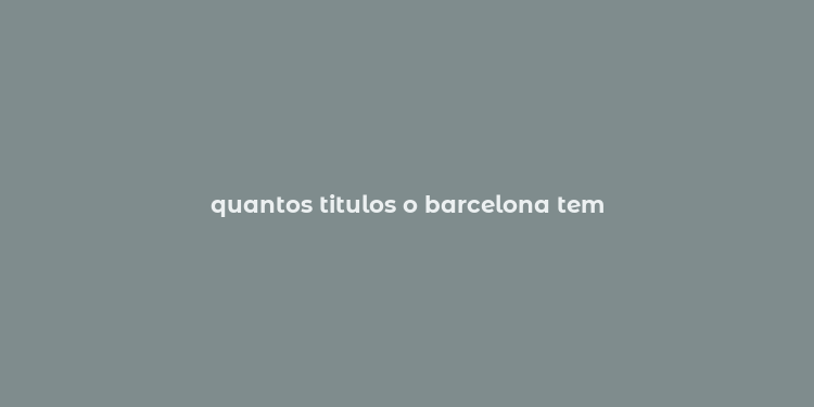 quantos titulos o barcelona tem