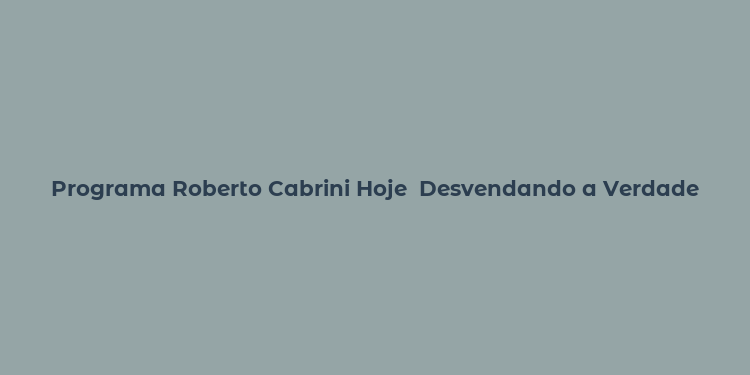 Programa Roberto Cabrini Hoje  Desvendando a Verdade