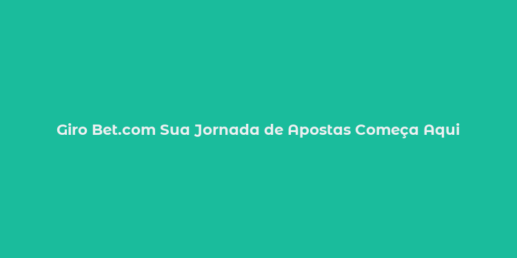 Giro Bet.com Sua Jornada de Apostas Começa Aqui