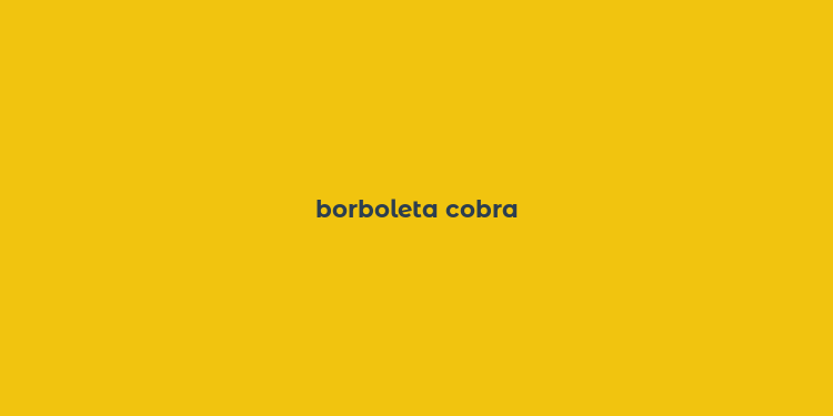 borboleta cobra