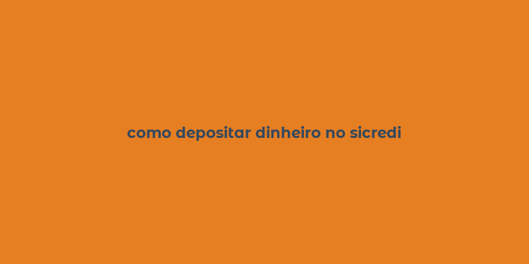 como depositar dinheiro no sicredi