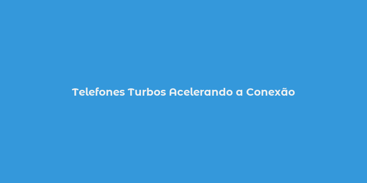 Telefones Turbos Acelerando a Conexão