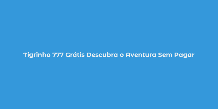 Tigrinho 777 Grátis Descubra o Aventura Sem Pagar