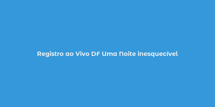 Registro ao Vivo DF Uma Noite inesquecível