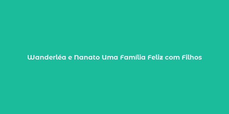 Wanderléa e Nanato Uma Família Feliz com Filhos