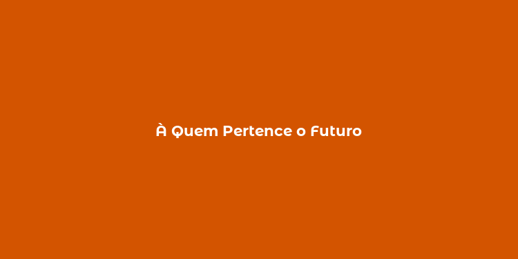 À Quem Pertence o Futuro