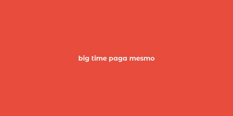 big time paga mesmo