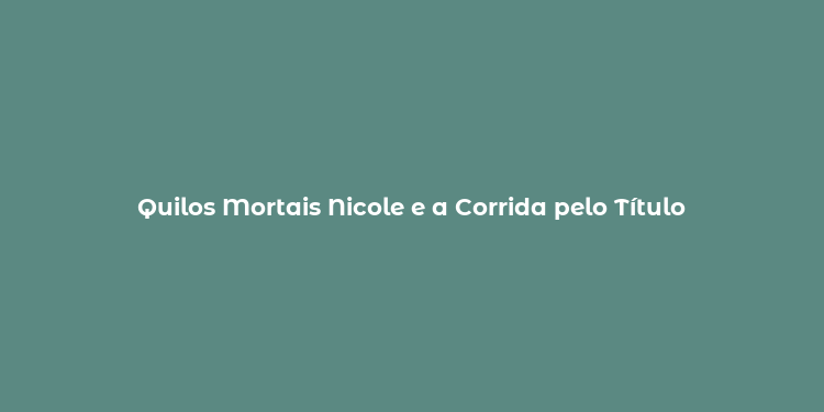 Quilos Mortais Nicole e a Corrida pelo Título