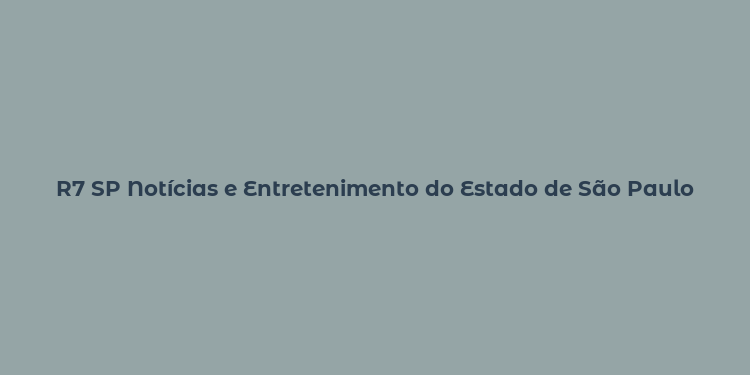 R7 SP Notícias e Entretenimento do Estado de São Paulo