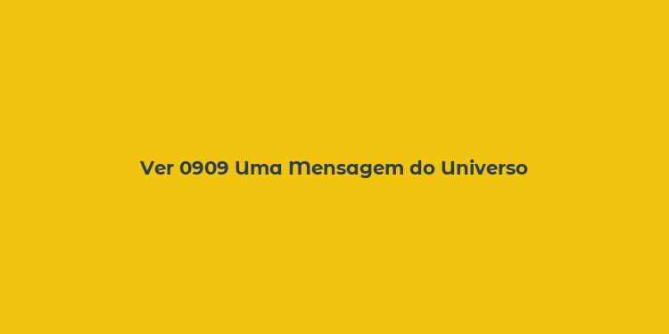 Ver 0909 Uma Mensagem do Universo