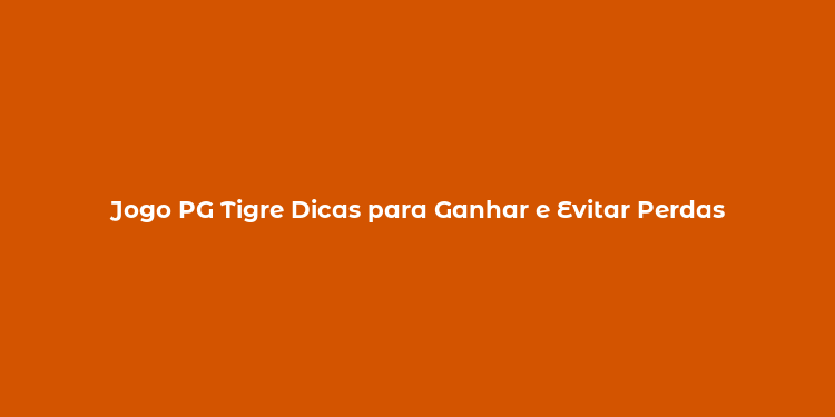 Jogo PG Tigre Dicas para Ganhar e Evitar Perdas