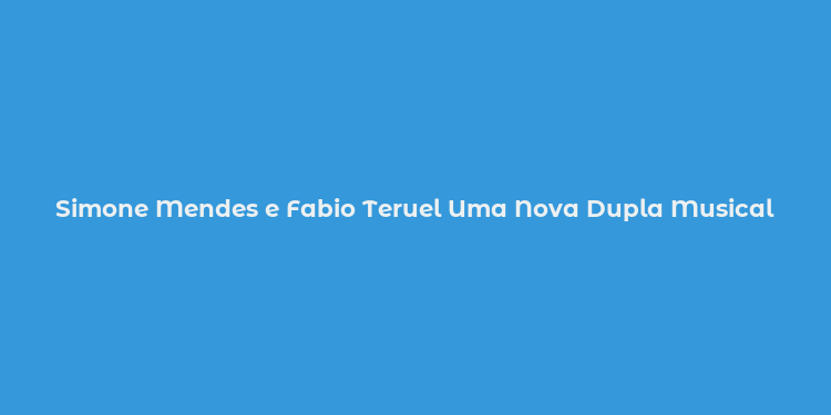 Simone Mendes e Fabio Teruel Uma Nova Dupla Musical