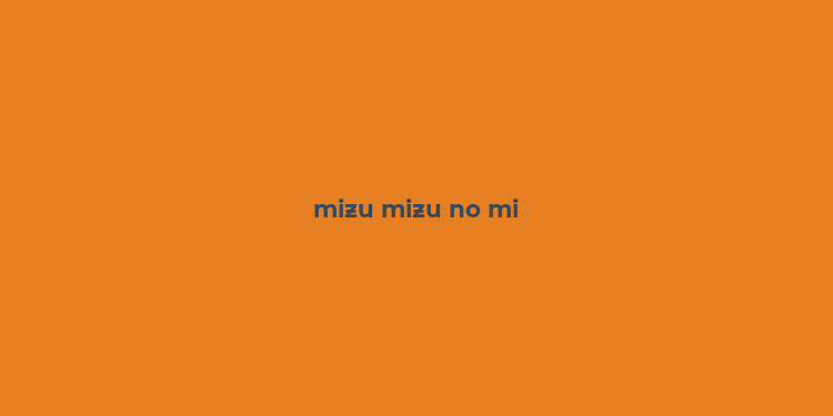 mizu mizu no mi