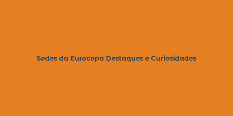 Sedes da Eurocopa Destaques e Curiosidades